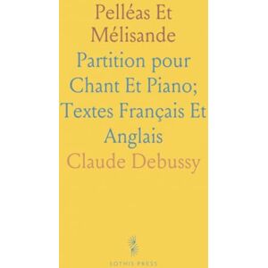 Claude, Debussy Pelléas Et Mélisande: Partition pour Chant Et Piano; Textes Français Et Anglais Claude, Debussy Pelléas Et Mélisande: Partition pour Chant Et Piano; Textes Français Et Anglais