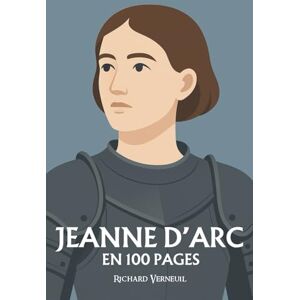 Verneuil, Richard Jeanne d'Arc : ses plus grands exploits en 100 pages: Une épopée de foi et de révolte, où une voix divine soulève un peuple et change le destin de la France. Verneuil, Richard Jeanne d'Arc : ses plus grands exploits en 100 pages: Une épopée de foi et de révolte, où une voix divine soulève un peuple et change le destin de la France.