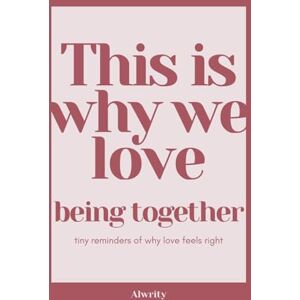 Alwrity Publishing This Is Why We Love Being Together: tiny reminders of why love feels right Alwrity Publishing This Is Why We Love Being Together: tiny reminders of why love feels right