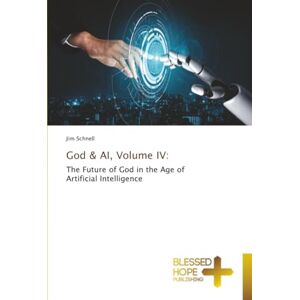 Schnell, Jim God & AI, Volume IV:: The Future of God in the Age of Artificial Intelligence Schnell, Jim God & AI, Volume IV:: The Future of God in the Age of Artificial Intelligence