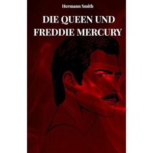 SMITH, HERMANN QUEEN UND FREDDIE MERCURY: DIE WAHRE GESCHICHTE VON QUEEN UND FREDDY MERCURY SMITH, HERMANN QUEEN UND FREDDIE MERCURY: DIE WAHRE GESCHICHTE VON QUEEN UND FREDDY MERCURY