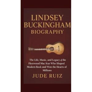 Ruiz, Jude LINDSEY BUCKINGHAM BIOGRAPHY: The Life, Music, and Legacy of the Fleetwood Mac Star Who Shaped Modern Rock and Won the Hearts of Millions Ruiz, Jude LINDSEY BUCKINGHAM BIOGRAPHY: The Life, Music, and Legacy of the Fleetwood Mac Star Who Shaped Modern Rock and Won the Hearts of Millions