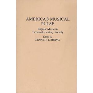 Kenneth J. Bindas America's Musical Pulse: Popular Music in Twentieth-Century Society (Contributions to the Study of Popular Culture) Kenneth J. Bindas America's Musical Pulse: Popular Music in Twentieth-Century Society (Contributions to the Study of Popular Culture)