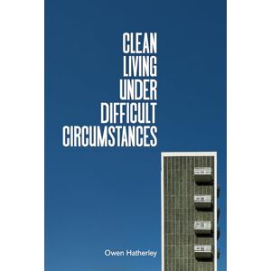 Owen Hatherley Clean Living Under Difficult Circumstances: Finding a Home in the Ruins of Modernism Owen Hatherley Clean Living Under Difficult Circumstances: Finding a Home in the Ruins of Modernism