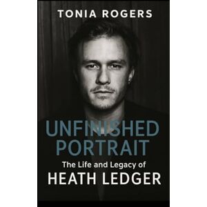 Rogers, Tonia Unfinished Portrait.: The Life and Legacy of Heath Ledger Rogers, Tonia Unfinished Portrait.: The Life and Legacy of Heath Ledger