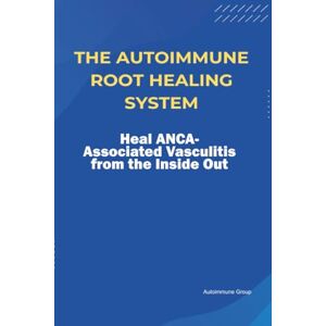 Group, Autoimmune The Autoimmune Root Healing System Heal ANCA-Associated Vasculitis from the Inside Out Group, Autoimmune The Autoimmune Root Healing System Heal ANCA-Associated Vasculitis from the Inside Out