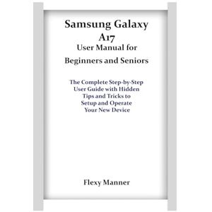 Manner, Flexy Samsung Galaxy A17 User Manual for Beginners and Seniors: The Complete Step-by-Step User Guide with Hidden Tips and Tricks to Setup and Operate Your New Device Manner, Flexy Samsung Galaxy A17 User Manual for Beginners and Seniors: The Complete Step-by-Step User Guide with Hidden Tips and Tricks to Setup and Operate Your New Device