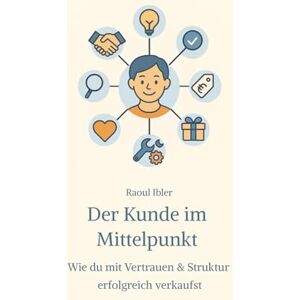 Ibler, Raoul Der Kunde im Mittelpunkt: Wie du mit Vertrauen & Struktur erfolgreich verkaufst Ibler, Raoul Der Kunde im Mittelpunkt: Wie du mit Vertrauen & Struktur erfolgreich verkaufst
