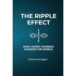 Scroggins, Chelsea The Ripple Effect: How Loving Yourself Changes The World Scroggins, Chelsea The Ripple Effect: How Loving Yourself Changes The World