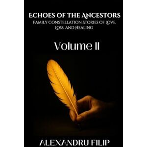 Filip, Alexandru Volume II: Echoes of the Ancestors Family Constellation Stories of Love, Loss, and Healing Filip, Alexandru Volume II: Echoes of the Ancestors Family Constellation Stories of Love, Loss, and Healing