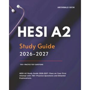 Richi, Archibald HESI A2 Study Guide 2026-2027: Pass on Your First Attempt with 700+ Practice Questions and Detailed Explanations. Richi, Archibald HESI A2 Study Guide 2026-2027: Pass on Your First Attempt with 700+ Practice Questions and Detailed Explanations.