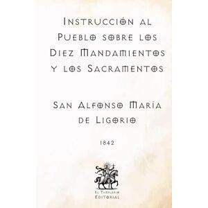 de Ligorio, San Alfonso María Instrucción al Pueblo sobre los Diez Mandamientos y los Sacramentos: Por San Alfonso María de Ligorio, Doctor de la Iglesia (Facsímil de 1842) (Clásicos Católicos de El Templario Editorial) de Ligorio, San Alfonso María Instrucción al Pueblo sobre los Diez Mandamientos y los Sacramentos: Por San Alfonso María de Ligorio, Doctor de la Iglesia (Facsímil de 1842) (Clásicos Católicos de El Templario Editorial)