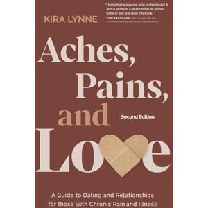 Lynne, Kira Aches, Pains, and Love: A Guide to Dating and Relationships for Those with Chronic Pain and Illness Second Edition Lynne, Kira Aches, Pains, and Love: A Guide to Dating and Relationships for Those with Chronic Pain and Illness Second Edition