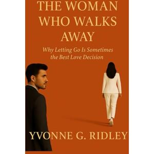 Ridley, Yvonne G. The Woman Who Walks Away: Why Letting Go Is Sometimes the Best Love Decision Ridley, Yvonne G. The Woman Who Walks Away: Why Letting Go Is Sometimes the Best Love Decision