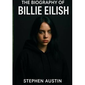 Austin, Stephen The Biography of Billie Eilish: Inside the Genius, Grit, and Growth of a Generation's Voice Austin, Stephen The Biography of Billie Eilish: Inside the Genius, Grit, and Growth of a Generation's Voice