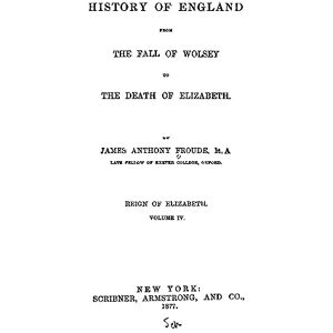 Froude, James Anthony History of England, from the fall of Wolsey to the death of Elizabeth Froude, James Anthony History of England, from the fall of Wolsey to the death of Elizabeth