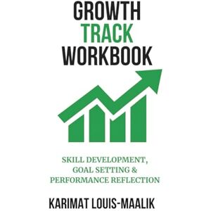 Louis-Maalik, Karimat GrowthTrack Workbook: Skill Development, Goal Setting & Performance Reflection Louis-Maalik, Karimat GrowthTrack Workbook: Skill Development, Goal Setting & Performance Reflection