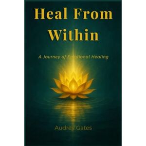 Gates, Audrey Heal From Within: A practical Guide to Letting Go, Rebuilding Self-Worth, and Finding Inner Peace Gates, Audrey Heal From Within: A practical Guide to Letting Go, Rebuilding Self-Worth, and Finding Inner Peace