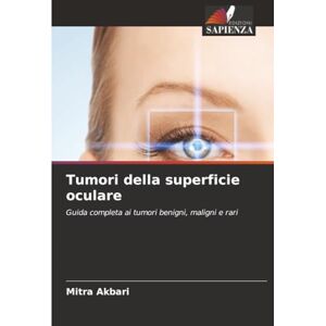 Akbari, Mitra Tumori della superficie oculare: Guida completa ai tumori benigni, maligni e rari Akbari, Mitra Tumori della superficie oculare: Guida completa ai tumori benigni, maligni e rari