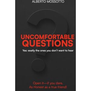 Mossotto, Alberto UNCOMFORTABLE QUESTIONS: Yes: exactly the ones you don't want to hear! Mossotto, Alberto UNCOMFORTABLE QUESTIONS: Yes: exactly the ones you don't want to hear!