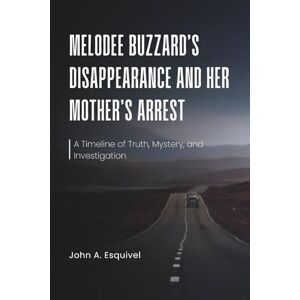 Esquivel, John A. Melodee Buzzard’s Disappearance and Her Mother’s Arrest: A Timeline of Truth, Mystery, and Investigation Esquivel, John A. Melodee Buzzard’s Disappearance and Her Mother’s Arrest: A Timeline of Truth, Mystery, and Investigation