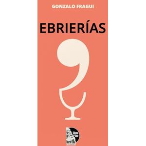Fragui, Gonzalo Ebrierías: Historias, anécdotas y humor de poetas y escritores en torno al licor y la bohemia literaria Fragui, Gonzalo Ebrierías: Historias, anécdotas y humor de poetas y escritores en torno al licor y la bohemia literaria