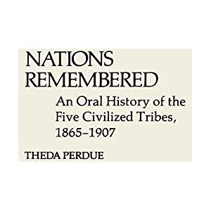 Perdue, Theda Nations Remembered: An Oral History of the Five Civilized Tribes, 1865-1907 (Contributions in Ethnic Studies) Perdue, Theda Nations Remembered: An Oral History of the Five Civilized Tribes, 1865-1907 (Contributions in Ethnic Studies)
