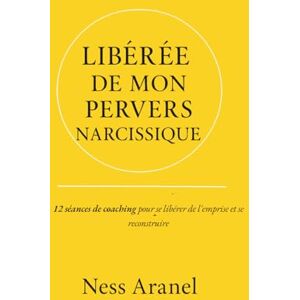 ARANEL, Ness Libérée de mon Pervers Narcissique: 12 séances de coaching pour se libérer de l'emprise et se reconstruire ARANEL, Ness Libérée de mon Pervers Narcissique: 12 séances de coaching pour se libérer de l'emprise et se reconstruire