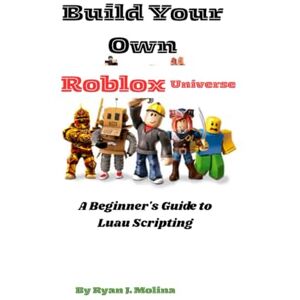 Molina, Ryan J. Build Your Own Roblox Universe: A Beginner's Guide to Luau Scripting Molina, Ryan J. Build Your Own Roblox Universe: A Beginner's Guide to Luau Scripting