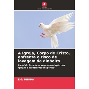 PHOBA, Eric A Igreja, Corpo de Cristo, enfrenta o risco de lavagem de dinheiro: Papel do Estado na regulamentação das igrejas e associações religiosas PHOBA, Eric A Igreja, Corpo de Cristo, enfrenta o risco de lavagem de dinheiro: Papel do Estado na regulamentação das igrejas e associações religiosas