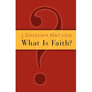 Machen, J. Gresham What is Faith? Machen, J. Gresham What is Faith?
