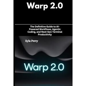 Perry, Xyla Warp 2.0: The Definitive Guide to AI-Powered Workflows, Agentic Coding, and Next-Gen Terminal Productivity Perry, Xyla Warp 2.0: The Definitive Guide to AI-Powered Workflows, Agentic Coding, and Next-Gen Terminal Productivity