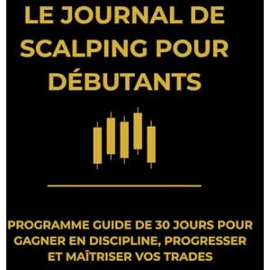 Martin, Eric Journal de Scalping pour Débutants. Programme de Discipline sur 30 Jours: Méthode guidée pour progresser, analyser vos trades, renforcer votre état d'esprit et gagner en constance Martin, Eric Journal de Scalping pour Débutants. Programme de Discipline sur 30 Jours: Méthode guidée pour progresser, analyser vos trades, renforcer votre état d'esprit et gagner en constance