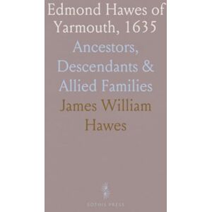 James William, Hawes Edmond Hawes of Yarmouth, 1635: Ancestors, Descendants & Allied Families James William, Hawes Edmond Hawes of Yarmouth, 1635: Ancestors, Descendants & Allied Families