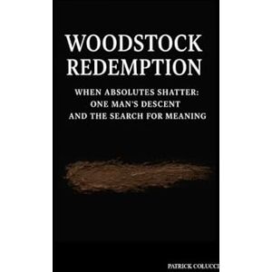 COLUCCI PA, PATRICK G Woodstock Redemption: When Absolutes Shatter: One Man’s Descent and the Search for Meaning COLUCCI PA, PATRICK G Woodstock Redemption: When Absolutes Shatter: One Man’s Descent and the Search for Meaning