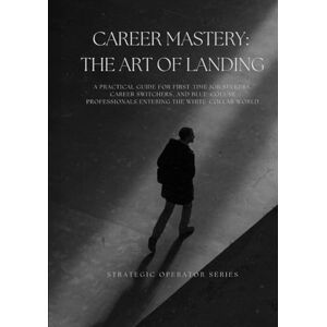Nguyen, Dat Career Mastery: The Art of Landing: A Practical Guide for First-Time Job Seekers, Career Switchers, and Blue-Collar Professionals Entering the White-Collar World (Strategic Operator Series) Nguyen, Dat Career Mastery: The Art of Landing: A Practical Guide for First-Time Job Seekers, Career Switchers, and Blue-Collar Professionals Entering the White-Collar World (Strategic Operator Series)