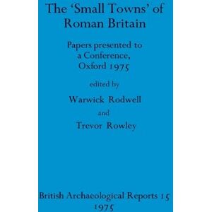The Small towns' of Roman Britain: Papers presented to a conference, Oxford, 1975: 15 (British Archaeological Reports British Series) The Small towns' of Roman Britain: Papers presented to a conference, Oxford, 1975: 15 (British Archaeological Reports British Series)
