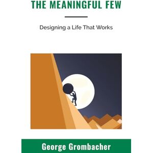 Grombacher, George The Meaningful Few: Designing a Life That Works Grombacher, George The Meaningful Few: Designing a Life That Works