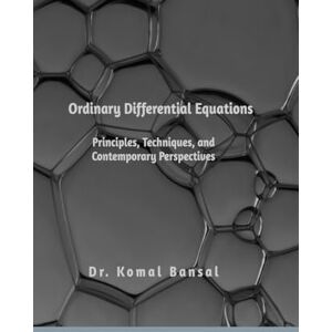 Dr Komal Bansal Ordinary Differential Equations: Principles, Techniques, and Contemporary Perspectives Dr Komal Bansal Ordinary Differential Equations: Principles, Techniques, and Contemporary Perspectives
