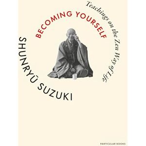 Suzuki Becoming Yourself: Teachings on the Zen Way of Life Suzuki Becoming Yourself: Teachings on the Zen Way of Life