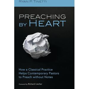 Tinetti, Ryan P. Preaching by Heart: How a Classical Practice Helps Contemporary Pastors to Preach without Notes Tinetti, Ryan P. Preaching by Heart: How a Classical Practice Helps Contemporary Pastors to Preach without Notes