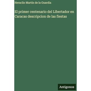 Martín de la Guardia, Heraclio El primer centenario del Libertador en Caracas descripcion de las fiestas Martín de la Guardia, Heraclio El primer centenario del Libertador en Caracas descripcion de las fiestas