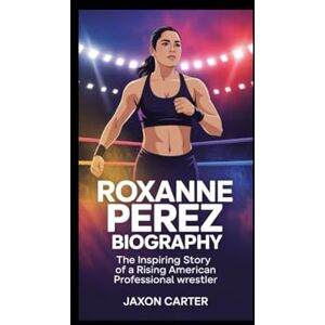 Carter, Jaxon Roxanne Perez Biography: The Inspiring Story of a Rising American Professional Wrestler Carter, Jaxon Roxanne Perez Biography: The Inspiring Story of a Rising American Professional Wrestler