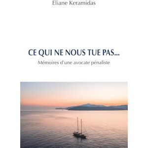 Keramidas, Eliane Ce qui ne nous tue pas...: Mémoires d'une avocate pénaliste Keramidas, Eliane Ce qui ne nous tue pas...: Mémoires d'une avocate pénaliste