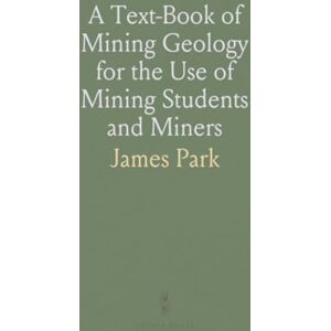 James, Park A Text-Book of Mining Geology for the Use of Mining Students and Miners James, Park A Text-Book of Mining Geology for the Use of Mining Students and Miners