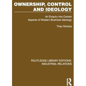 Nichols, Theo Ownership, Control and Ideology: An Enquiry into Certain Aspects of Modern Business Ideology (Routledge Library Editions: Industrial Relations) Nichols, Theo Ownership, Control and Ideology: An Enquiry into Certain Aspects of Modern Business Ideology (Routledge Library Editions: Industrial Relations)