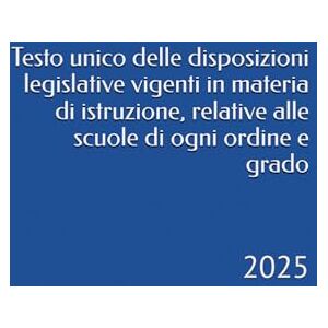 Bernardini, Camillo Testo unico delle disposizioni legislative vigenti in materia di istruzione, relative alle scuole di ogni ordine e grado: 2025 Bernardini, Camillo Testo unico delle disposizioni legislative vigenti in materia di istruzione, relative alle scuole di ogni ordine e grado: 2025