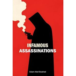Abd Elwahed, Eslam Infamous Assassinations: 100 True Stories of Murdered Leaders (Bloody Horror & Brutal Crimes) Abd Elwahed, Eslam Infamous Assassinations: 100 True Stories of Murdered Leaders (Bloody Horror & Brutal Crimes)