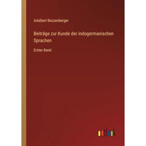 Bezzenberger, Adalbert Beiträge zur Kunde der indogermanischen Sprachen: Erster Band Bezzenberger, Adalbert Beiträge zur Kunde der indogermanischen Sprachen: Erster Band