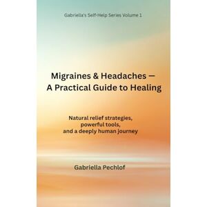 Pechlof, Gabriella Migraines & Headaches A Practical Guide to Healing: Natural relief strategies, powerful tools, and a deeply human journey (Gabriella’s Self-Help Series) Pechlof, Gabriella Migraines & Headaches A Practical Guide to Healing: Natural relief strategies, powerful tools, and a deeply human journey (Gabriella’s Self-Help Series)